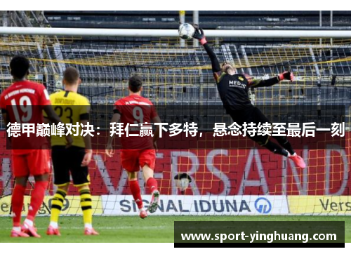 德甲巅峰对决：拜仁赢下多特，悬念持续至最后一刻