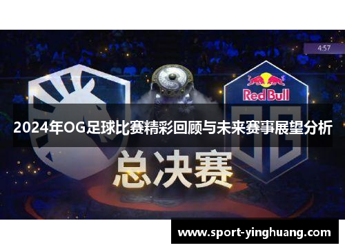 2024年OG足球比赛精彩回顾与未来赛事展望分析