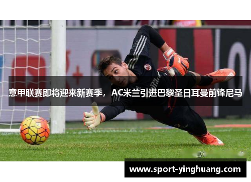 意甲联赛即将迎来新赛季，AC米兰引进巴黎圣日耳曼前锋尼马