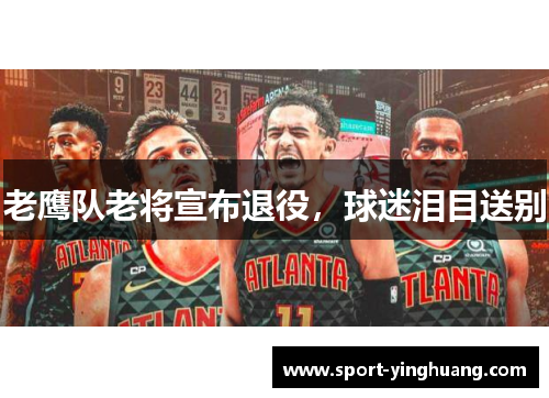 老鹰队老将宣布退役，球迷泪目送别