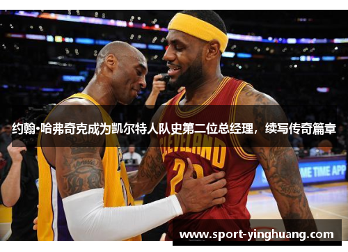约翰·哈弗奇克成为凯尔特人队史第二位总经理，续写传奇篇章