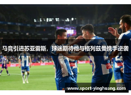 马竞引进苏亚雷斯，球迷期待他与格列兹曼携手逆袭