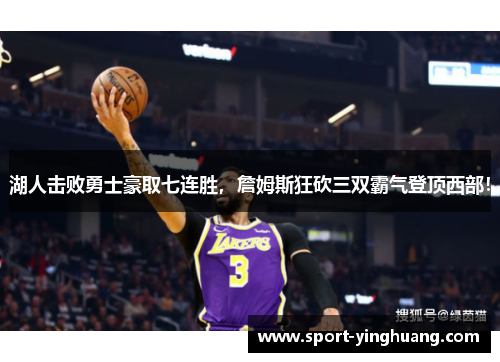 湖人击败勇士豪取七连胜，詹姆斯狂砍三双霸气登顶西部！