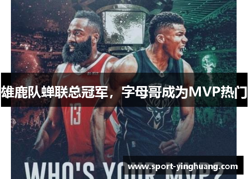 雄鹿队蝉联总冠军，字母哥成为MVP热门