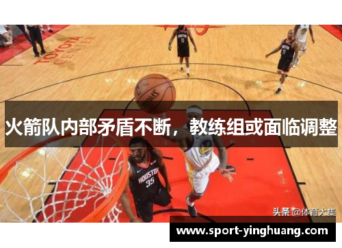 火箭队内部矛盾不断，教练组或面临调整