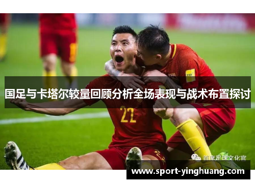 国足与卡塔尔较量回顾分析全场表现与战术布置探讨