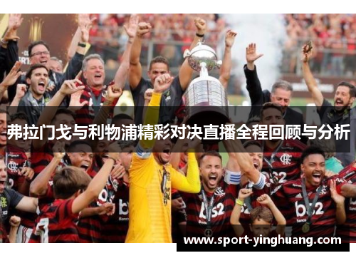 弗拉门戈与利物浦精彩对决直播全程回顾与分析