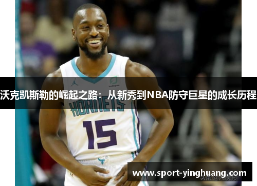 沃克凯斯勒的崛起之路：从新秀到NBA防守巨星的成长历程