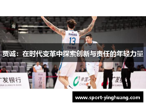 贾诚：在时代变革中探索创新与责任的年轻力量